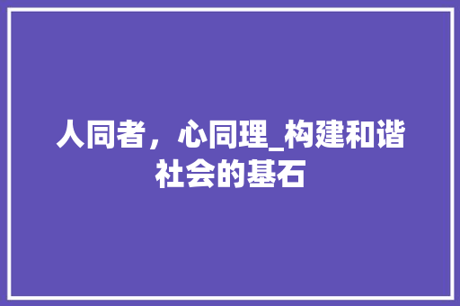 人同者，心同理_构建和谐社会的基石