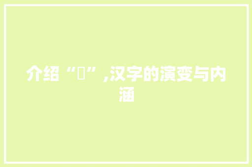 介绍“厑”,汉字的演变与内涵 范文资源