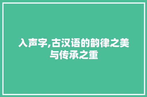 入声字,古汉语的韵律之美与传承之重