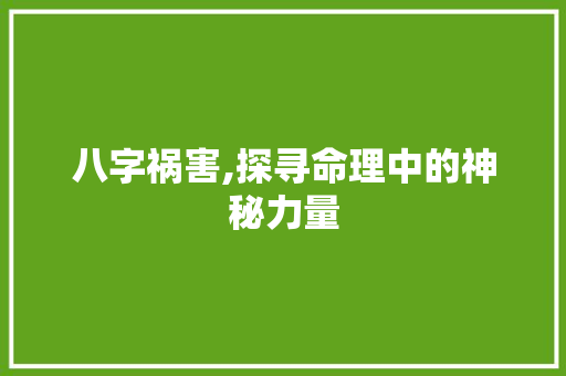 八字祸害,探寻命理中的神秘力量