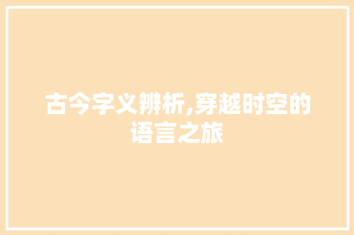 古今字义辨析,穿越时空的语言之旅