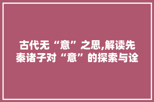古代无“意”之思,解读先秦诸子对“意”的探索与诠释 优秀范文