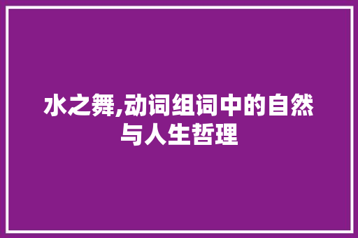 水之舞,动词组词中的自然与人生哲理