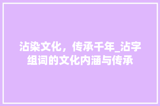 沾染文化，传承千年_沾字组词的文化内涵与传承
