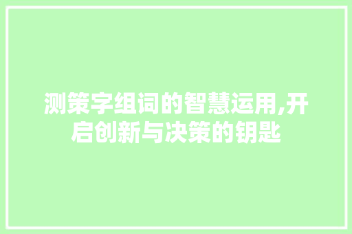 测策字组词的智慧运用,开启创新与决策的钥匙