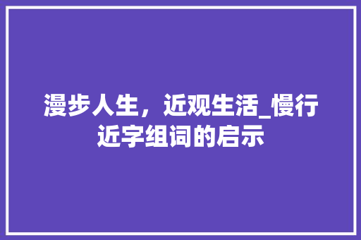 漫步人生，近观生活_慢行近字组词的启示