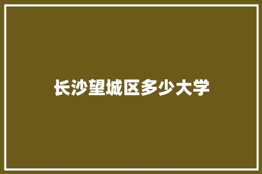 长沙望城区多少大学
