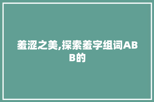 羞涩之美,探索羞字组词ABB的