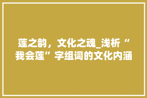 莲之韵，文化之魂_浅析“我会莲”字组词的文化内涵