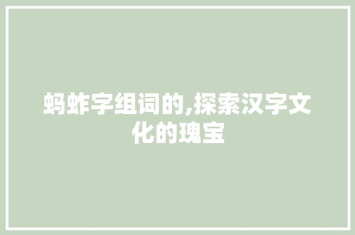 蚂蚱字组词的,探索汉字文化的瑰宝