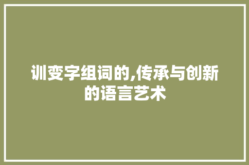 训变字组词的,传承与创新的语言艺术
