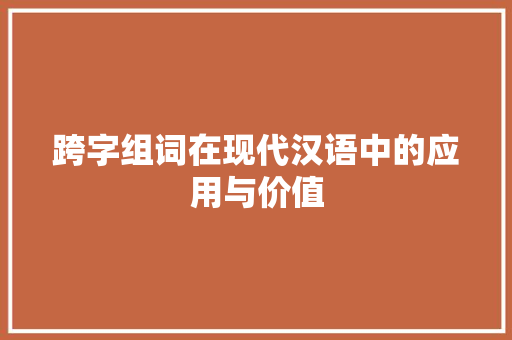 跨字组词在现代汉语中的应用与价值