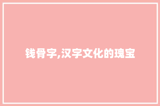 钱骨字,汉字文化的瑰宝