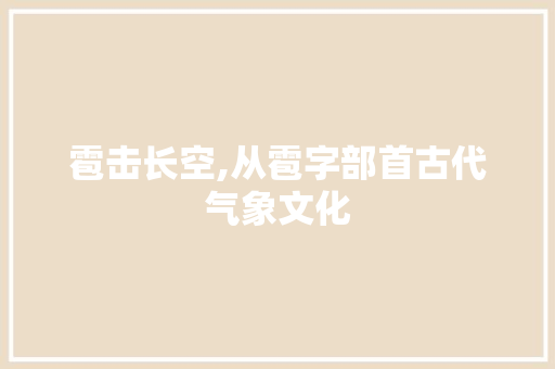 雹击长空,从雹字部首古代气象文化 范文宝典