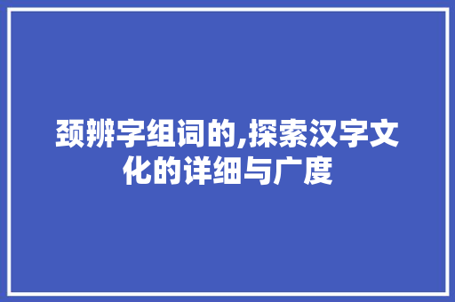 颈辨字组词的,探索汉字文化的详细与广度 范文精选网