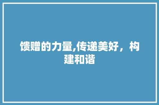 馈赠的力量,传递美好，构建和谐