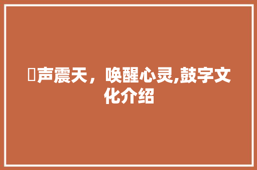 鼔声震天，唤醒心灵,鼓字文化介绍