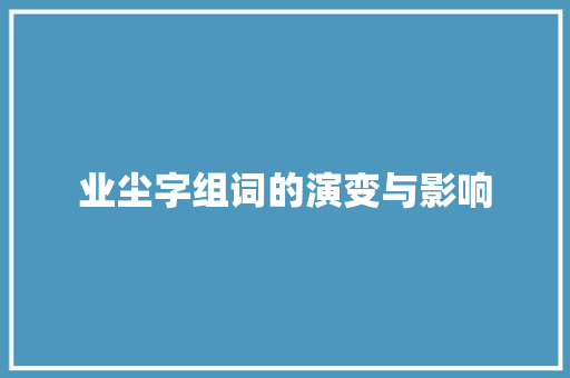 业尘字组词的演变与影响 合同协议