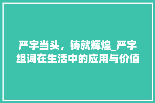 严字当头，铸就辉煌_严字组词在生活中的应用与价值