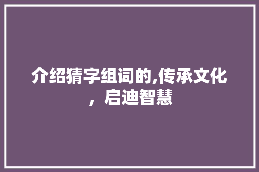 介绍猜字组词的,传承文化，启迪智慧