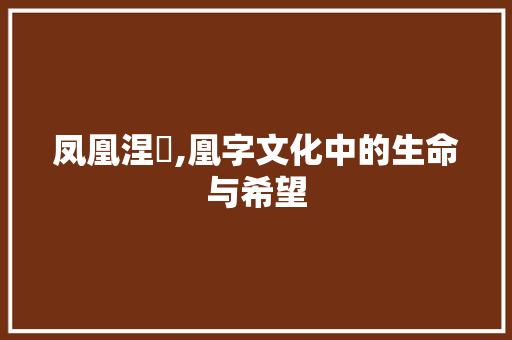 凤凰涅槃,凰字文化中的生命与希望