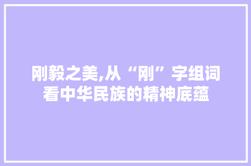 刚毅之美,从“刚”字组词看中华民族的精神底蕴