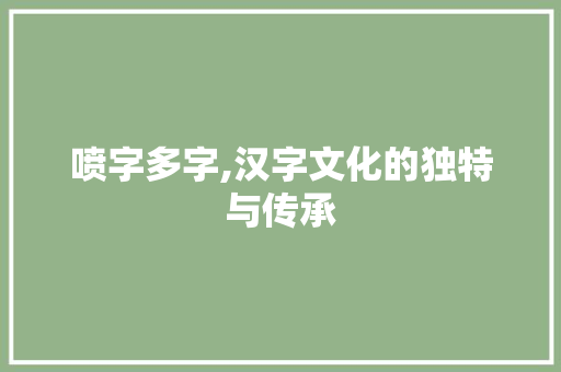 喷字多字,汉字文化的独特与传承