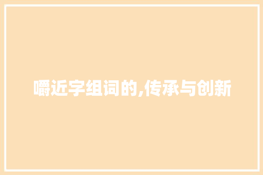 嚼近字组词的,传承与创新