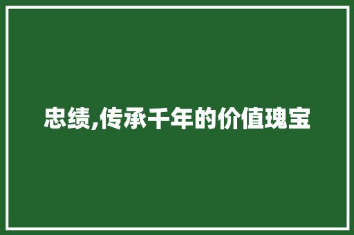 忠绩,传承千年的价值瑰宝