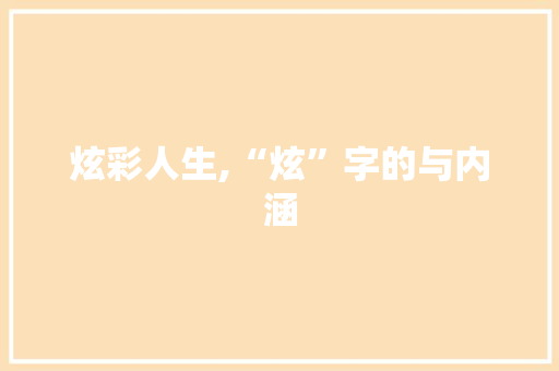 炫彩人生,“炫”字的与内涵 范文精选网