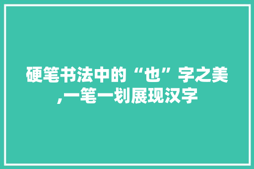 硬笔书法中的“也”字之美,一笔一划展现汉字