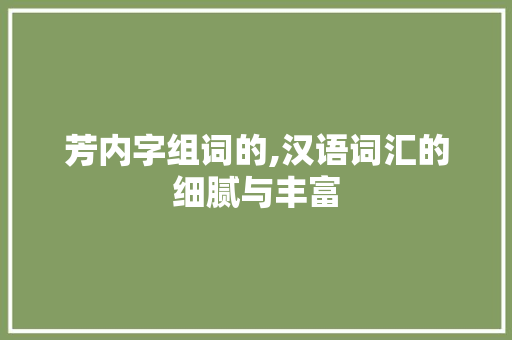 芳内字组词的,汉语词汇的细腻与丰富
