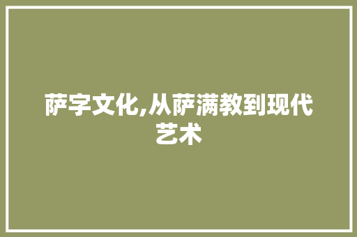 萨字文化,从萨满教到现代艺术 范文宝典