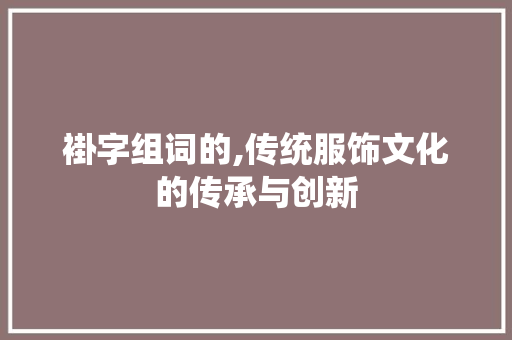褂字组词的,传统服饰文化的传承与创新