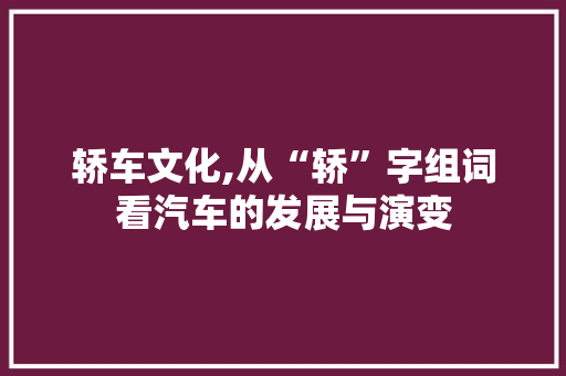 轿车文化,从“轿”字组词看汽车的发展与演变