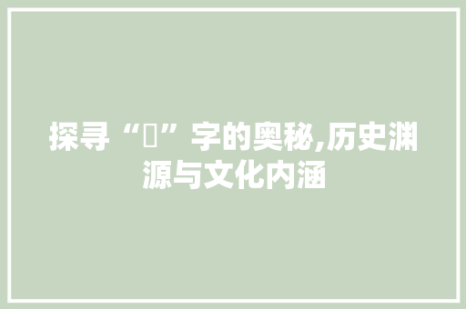 探寻“昄”字的奥秘,历史渊源与文化内涵 职场应用