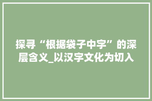 探寻“根据袋子中字”的深层含义_以汉字文化为切入点