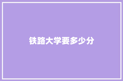 铁路大学要多少分