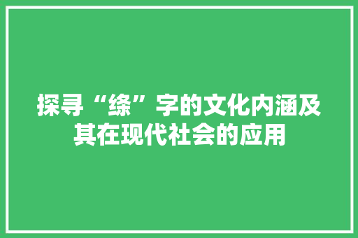探寻“绦”字的文化内涵及其在现代社会的应用