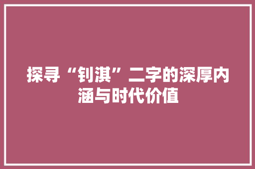 探寻“钊淇”二字的深厚内涵与时代价值