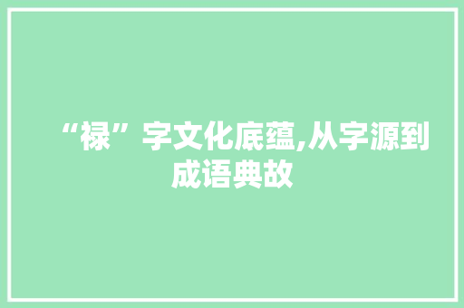 “禄”字文化底蕴,从字源到成语典故