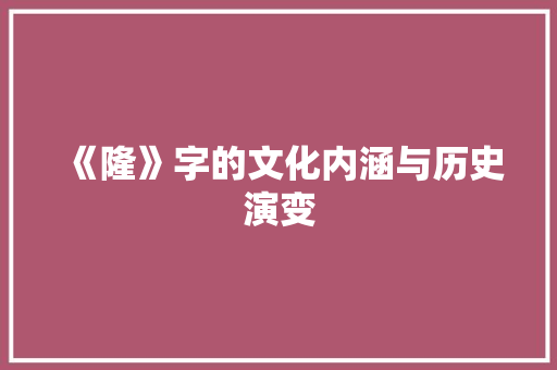 《隆》字的文化内涵与历史演变 范文之家