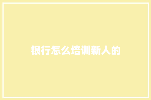 银行怎么培训新人的
