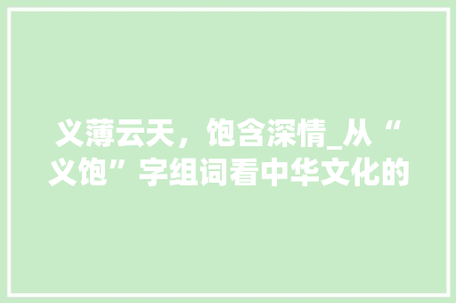 义薄云天，饱含深情_从“义饱”字组词看中华文化的博大精深