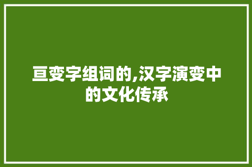 亘变字组词的,汉字演变中的文化传承