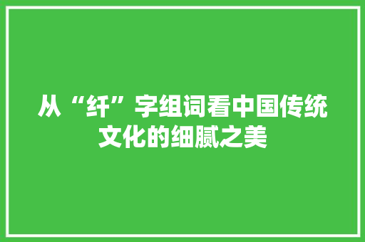 从“纤”字组词看中国传统文化的细腻之美