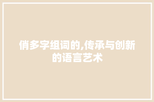 俏多字组词的,传承与创新的语言艺术 商业计划书范文