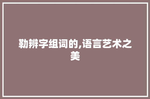 勒辨字组词的,语言艺术之美 范文参考