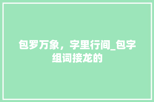 包罗万象，字里行间_包字组词接龙的 范文之家