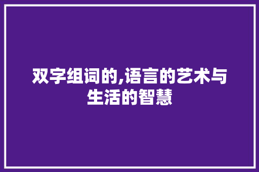 双字组词的,语言的艺术与生活的智慧
